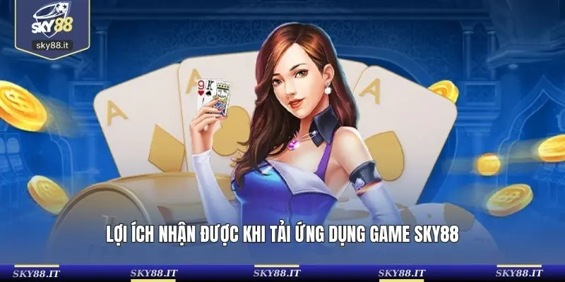Lợi ích nhận được khi tải ứng dụng game SKY88